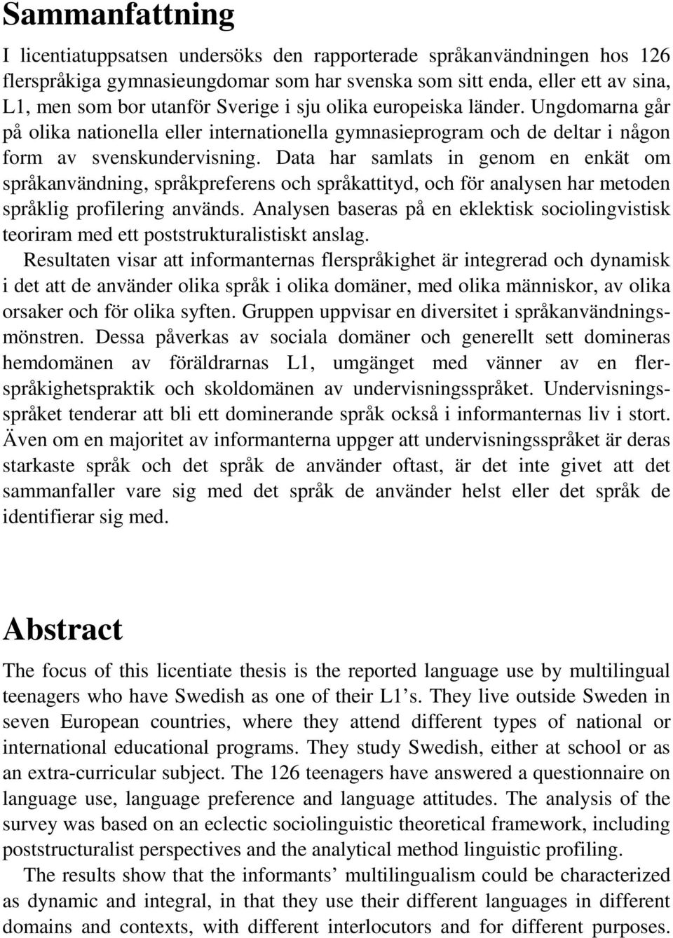 Data har samlats in genom en enkät om språkanvändning, språkpreferens och språkattityd, och för analysen har metoden språklig profilering används.