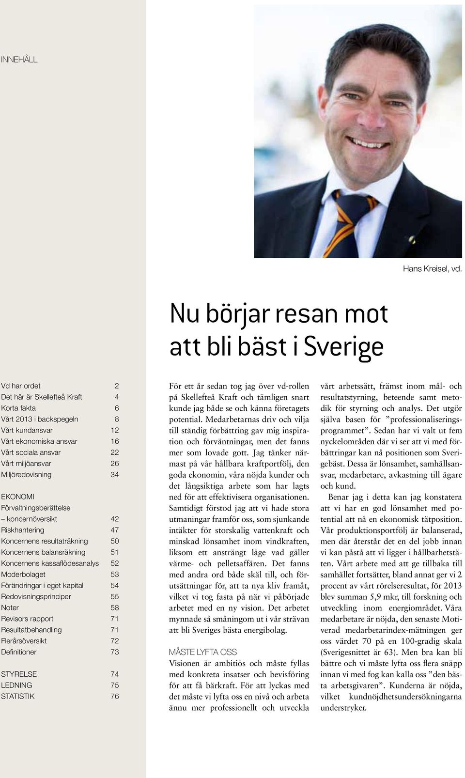 Vårt miljöansvar 26 Miljöredovisning 34 ekonomi Förvaltningsberättelse koncernöversikt 42 Riskhantering 47 Koncernens resultaträkning 50 Koncernens balansräkning 51 Koncernens kassaflödesanalys 52