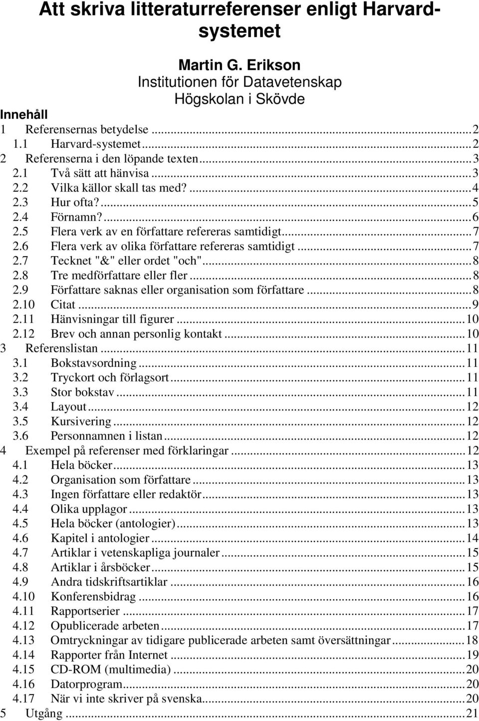 6 Flera verk av olika författare refereras samtidigt...7 2.7 Tecknet "&" eller ordet "och"...8 2.8 Tre medförfattare eller fler...8 2.9 Författare saknas eller organisation som författare...8 2.10 Citat.