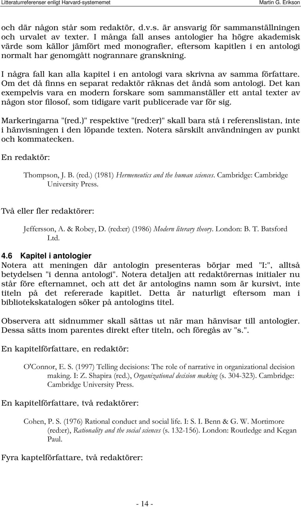 I några fall kan alla kapitel i en antologi vara skrivna av samma författare. Om det då finns en separat redaktör räknas det ändå som antologi.