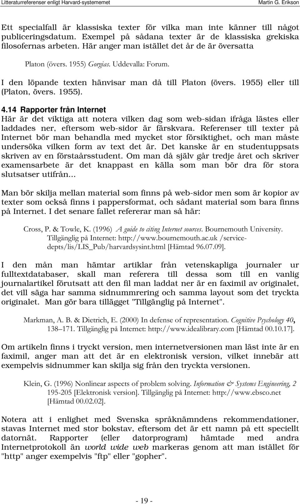 14 Rapporter från Internet Här är det viktiga att notera vilken dag som web-sidan ifråga lästes eller laddades ner, eftersom web-sidor är färskvara.