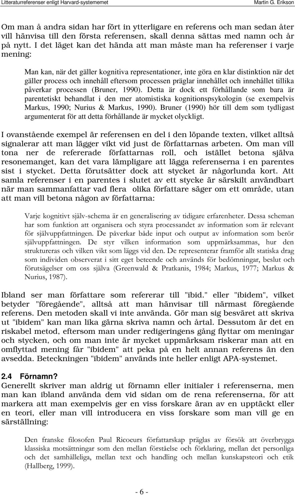 eftersom processen präglar innehållet och innehållet tillika påverkar processen (Bruner, 1990).