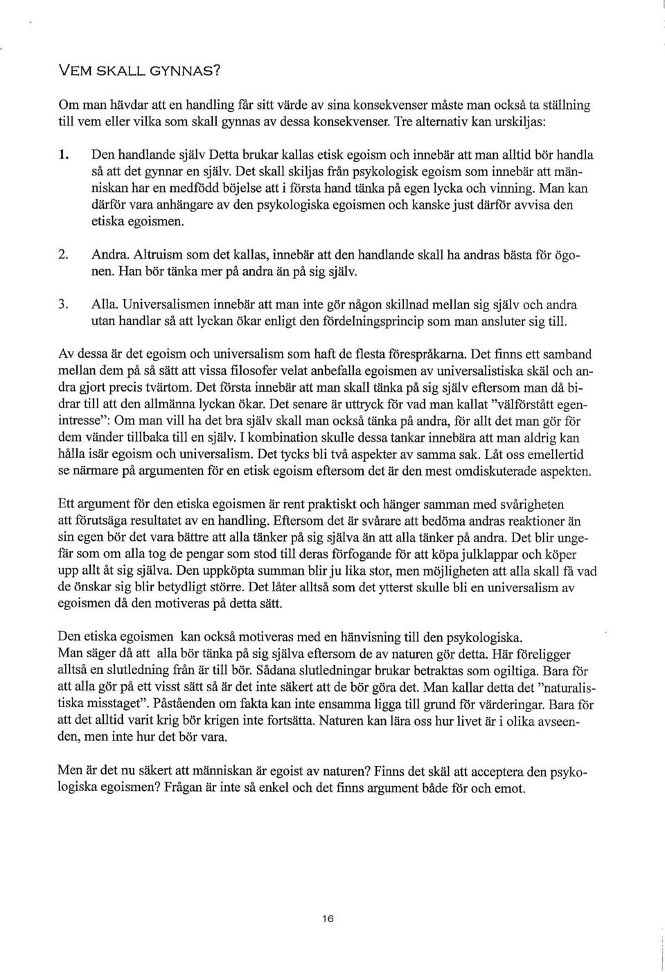 Det skall skiljas från psykologisk egoism som innebär att människan har en medfödd böjelse att i första hand tänka på egen lycka och vinning.