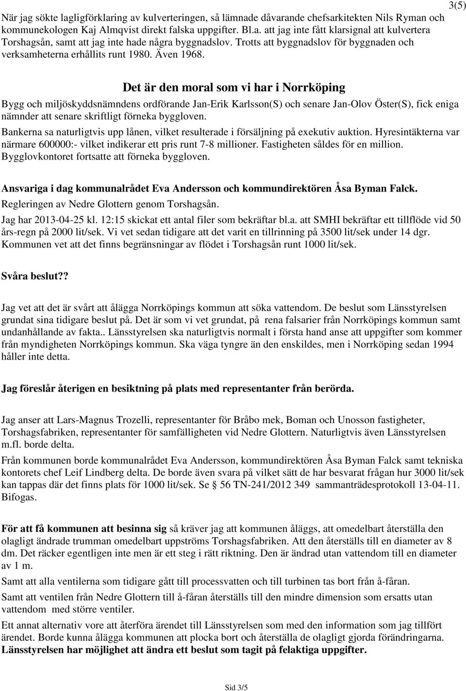 3(5) Det är den moral som vi har i Norrköping Bygg och miljöskyddsnämndens ordförande Jan-Erik Karlsson(S) och senare Jan-Olov Öster(S), fick eniga nämnder att senare skriftligt förneka byggloven.