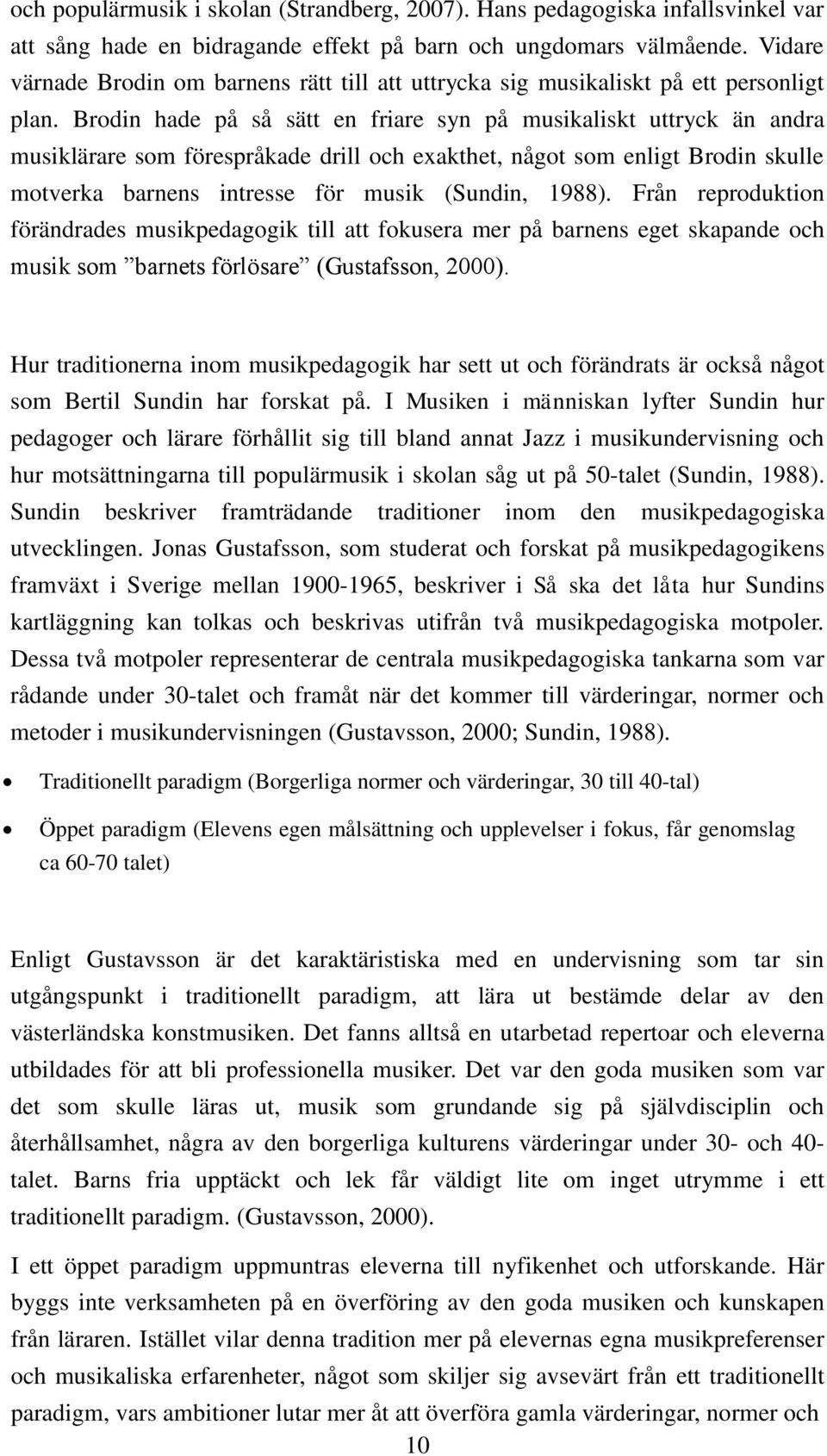 Brodin hade på så sätt en friare syn på musikaliskt uttryck än andra musiklärare som förespråkade drill och exakthet, något som enligt Brodin skulle motverka barnens intresse för musik (Sundin, 1988).