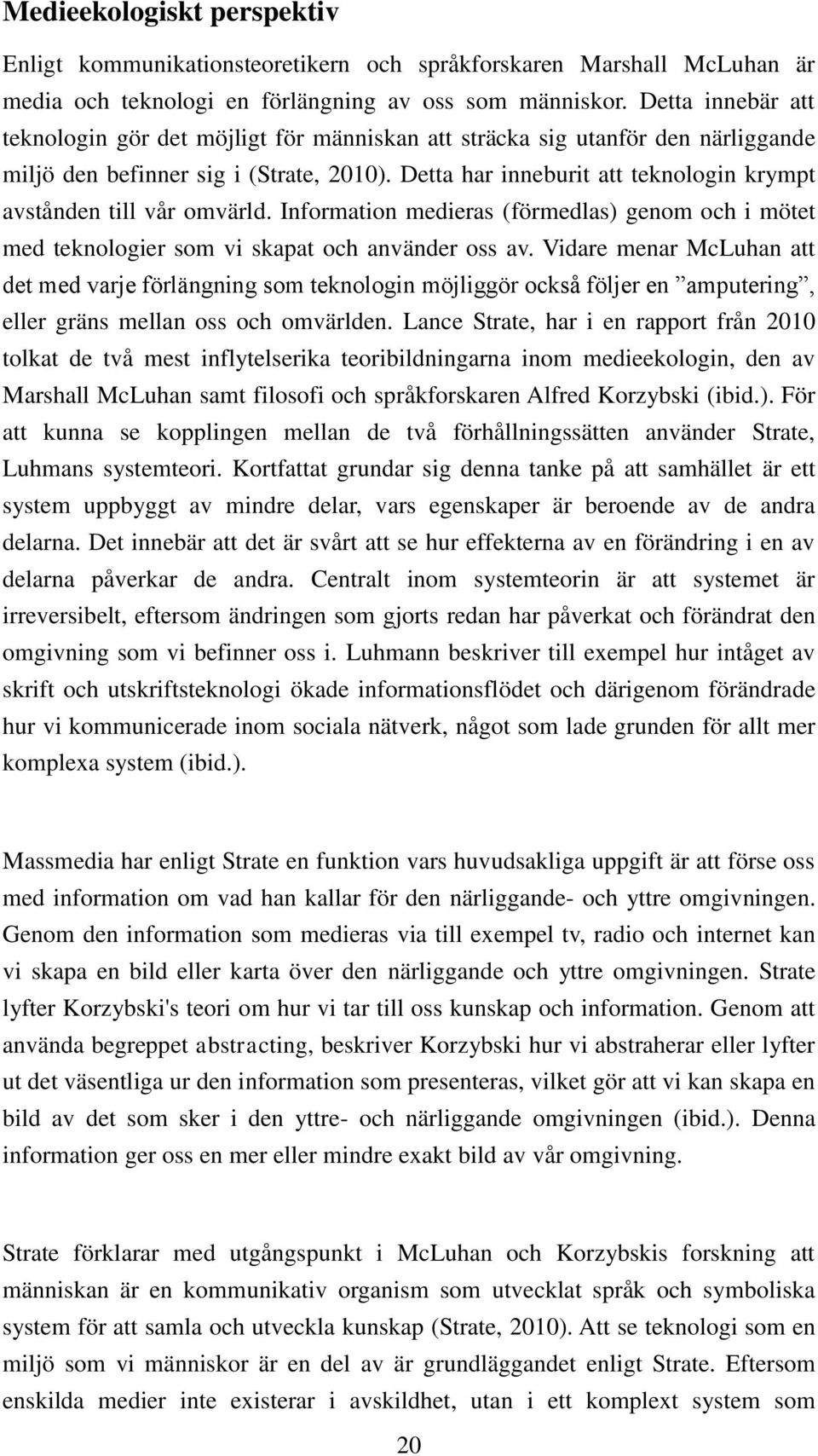 Detta har inneburit att teknologin krympt avstånden till vår omvärld. Information medieras (förmedlas) genom och i mötet med teknologier som vi skapat och använder oss av.