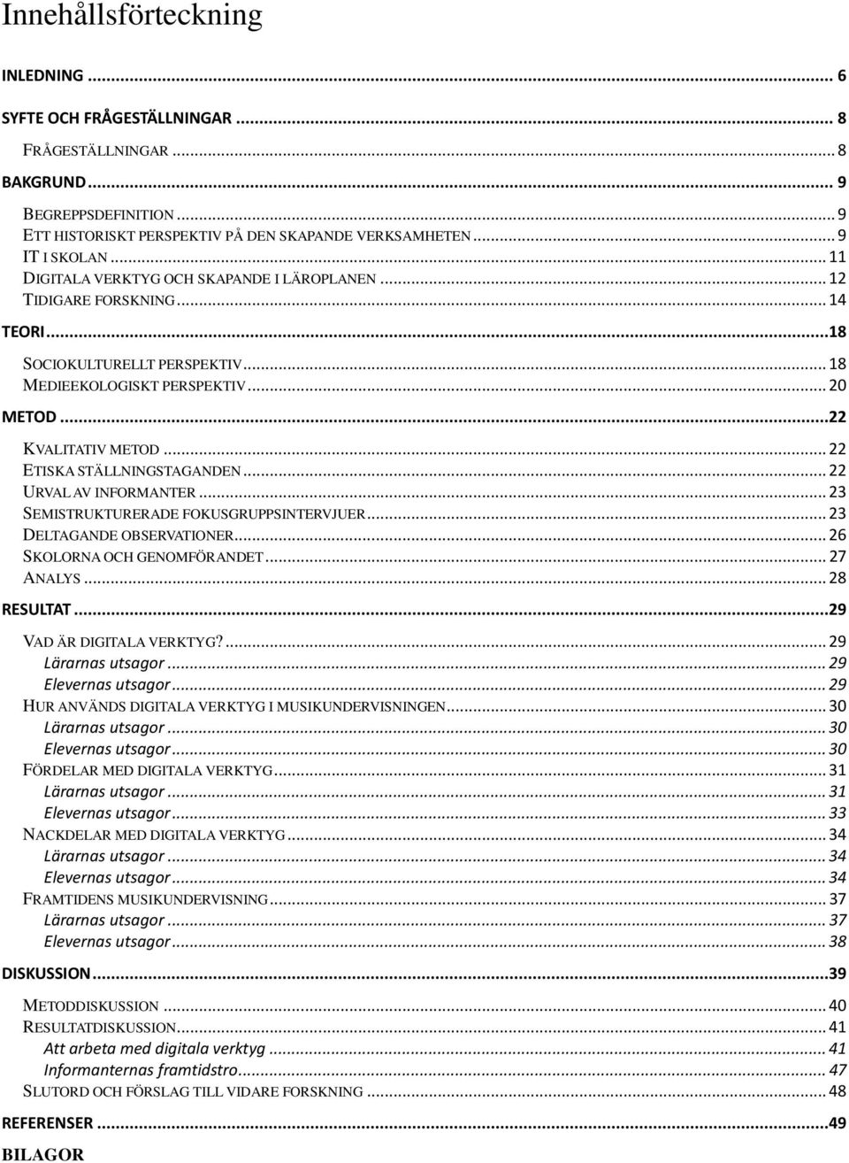 .. 22 ETISKA STÄLLNINGSTAGANDEN... 22 URVAL AV INFORMANTER... 23 SEMISTRUKTURERADE FOKUSGRUPPSINTERVJUER... 23 DELTAGANDE OBSERVATIONER... 26 SKOLORNA OCH GENOMFÖRANDET... 27 ANALYS... 28 RESULTAT.