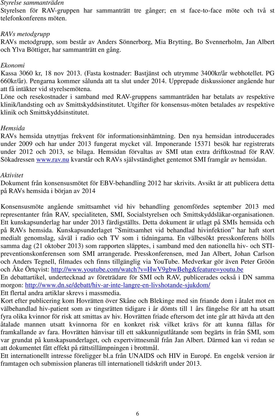 (Fasta kostnader: Bastjänst och utrymme 3400kr/år webhotellet. PG 660kr/år). Pengarna kommer sålunda att ta slut under 2014. Upprepade diskussioner angående hur att få intäkter vid styrelsemötena.