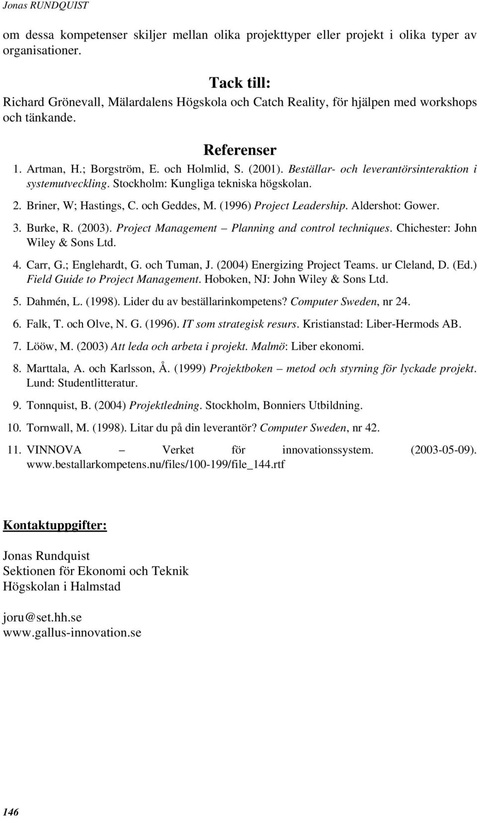 Beställar- och leverantörsinteraktion i systemutveckling. Stockholm: Kungliga tekniska högskolan. 2. Briner, W; Hastings, C. och Geddes, M. (1996) Project Leadership. Aldershot: Gower. 3. Burke, R.