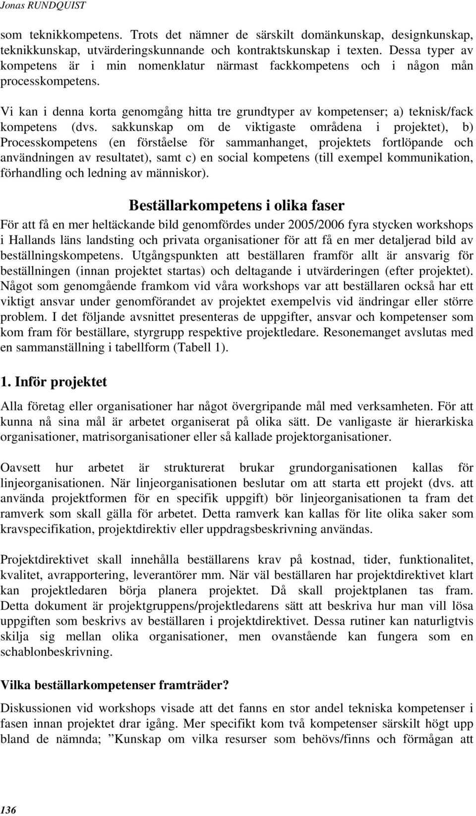 Vi kan i denna korta genomgång hitta tre grundtyper av kompetenser; a) teknisk/fack kompetens (dvs.