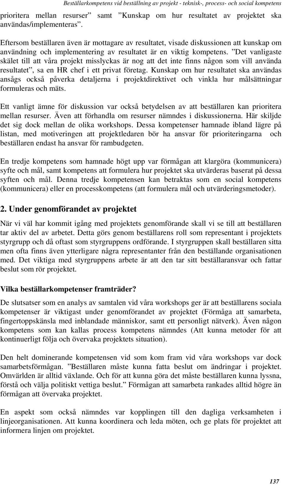 Det vanligaste skälet till att våra projekt misslyckas är nog att det inte finns någon som vill använda resultatet, sa en HR chef i ett privat företag.