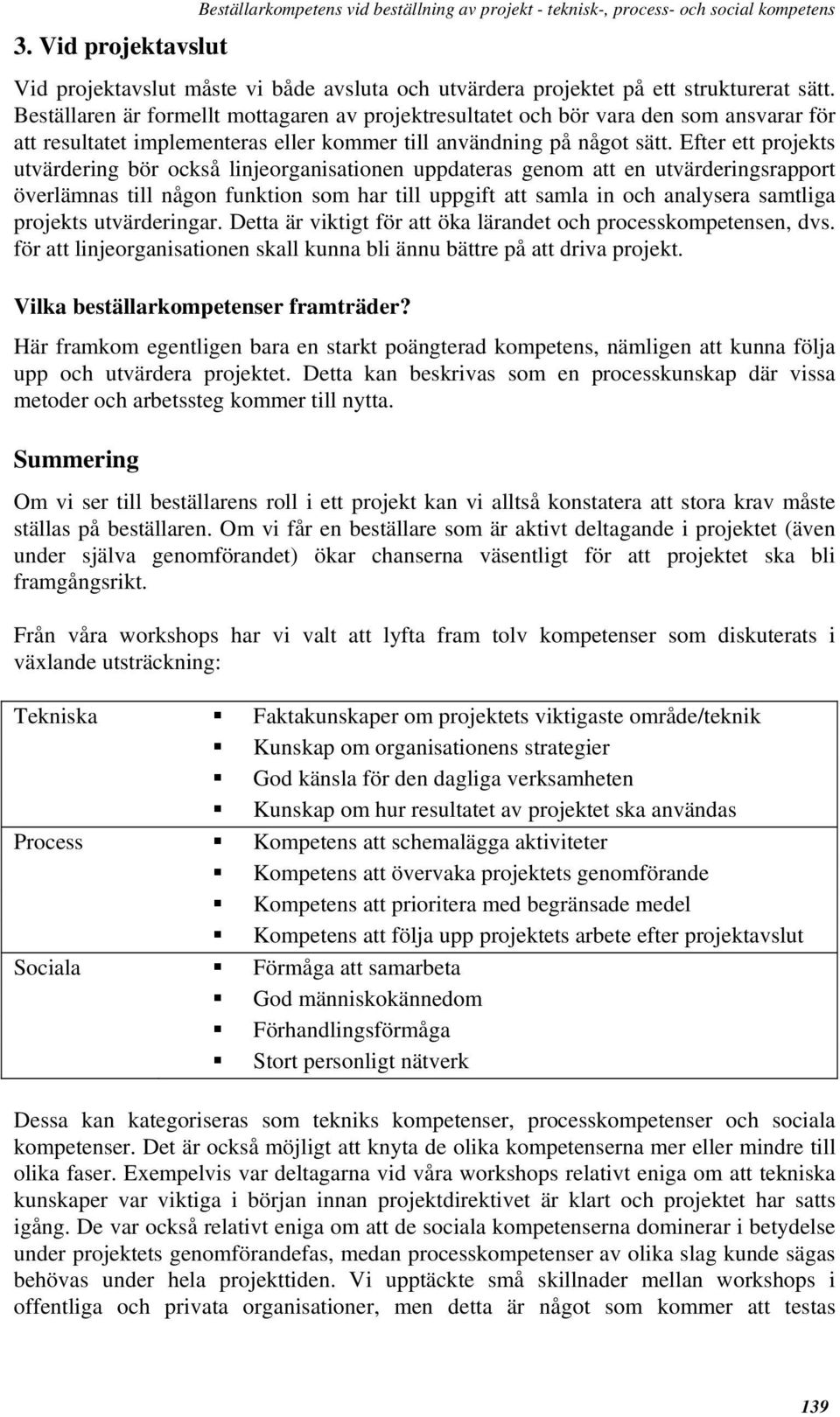 Efter ett projekts utvärdering bör också linjeorganisationen uppdateras genom att en utvärderingsrapport överlämnas till någon funktion som har till uppgift att samla in och analysera samtliga