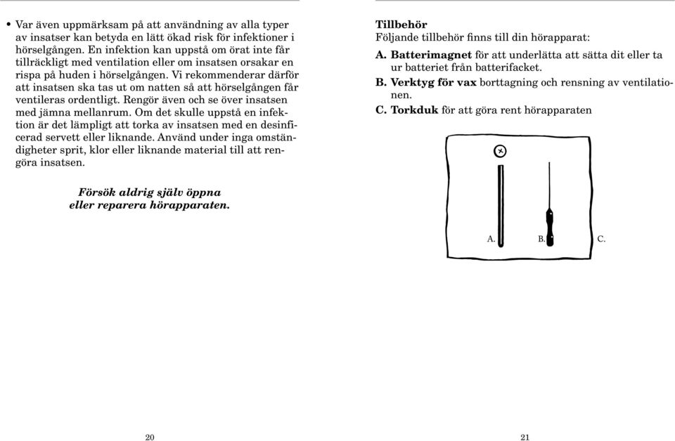 Vi rekommenderar därför att insatsen ska tas ut om natten så att hörselgången får ventileras ordentligt. Rengör även och se över insatsen med jämna mellanrum.