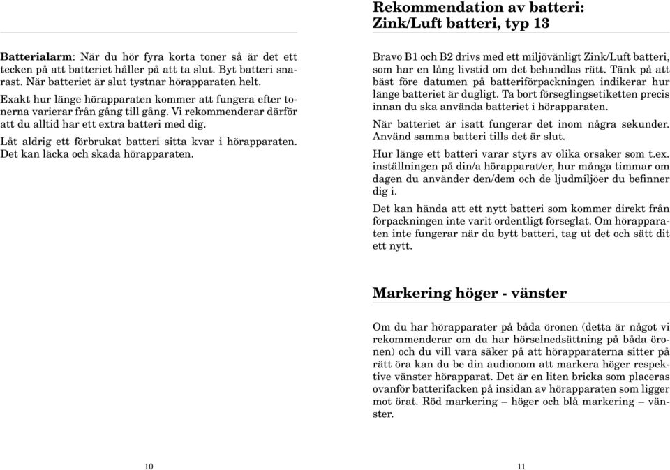 Vi rekommenderar därför att du alltid har ett extra batteri med dig. Låt aldrig ett förbrukat batteri sitta kvar i hörapparaten. Det kan läcka och skada hörapparaten.