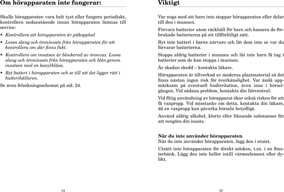 Lossa slang och öroninsats från hörapparaten och blås genom insatsen med en kanylblåsa. Byt batteri i hörapparaten och se till att det ligger rätt i batterihållaren. Se även felsökningsschemat på sid.