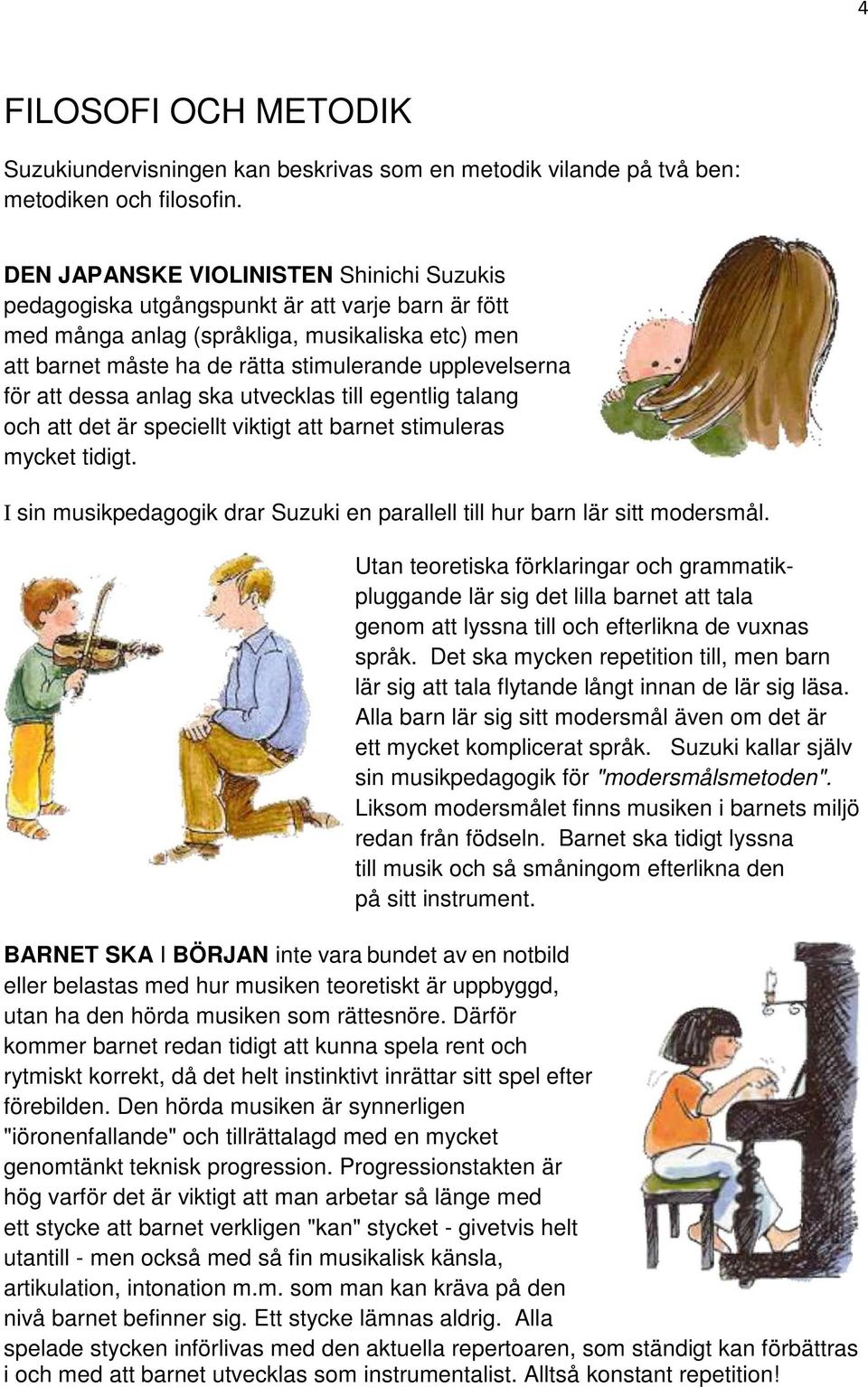 för att dessa anlag ska utvecklas till egentlig talang och att det är speciellt viktigt att barnet stimuleras mycket tidigt.