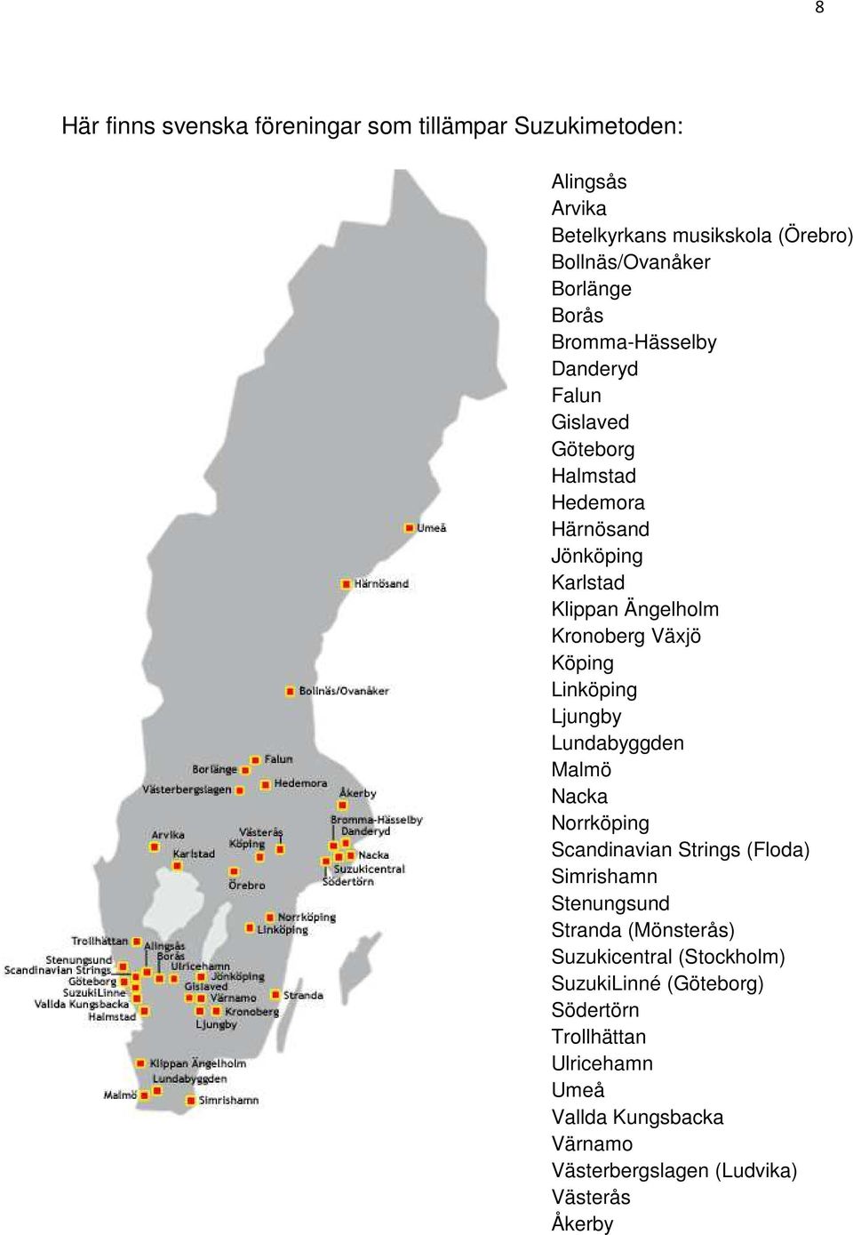 Köping Linköping Ljungby Lundabyggden Malmö Nacka Norrköping Scandinavian Strings (Floda) Simrishamn Stenungsund Stranda (Mönsterås)