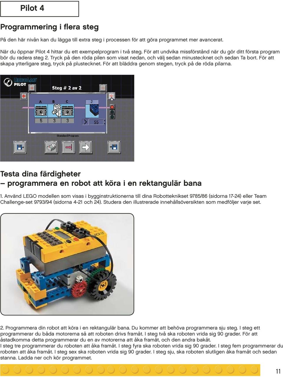 För att skapa ytterligare steg, tryck på plustecknet. För att bläddra genom stegen, tryck på de röda pilarna. Testa dina färdigheter programmera en robot att köra i en rektangulär bana 1.