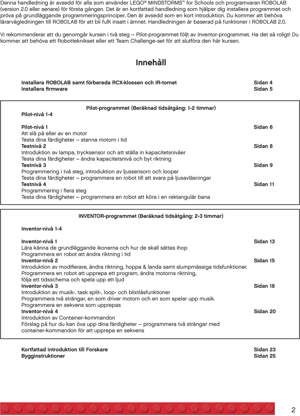 Du kommer att behöva lärarvägledningen till ROBOLAB för att bli fullt insatt i ämnet. Handledningen är baserad på funktioner i ROBOLAB 2.0.