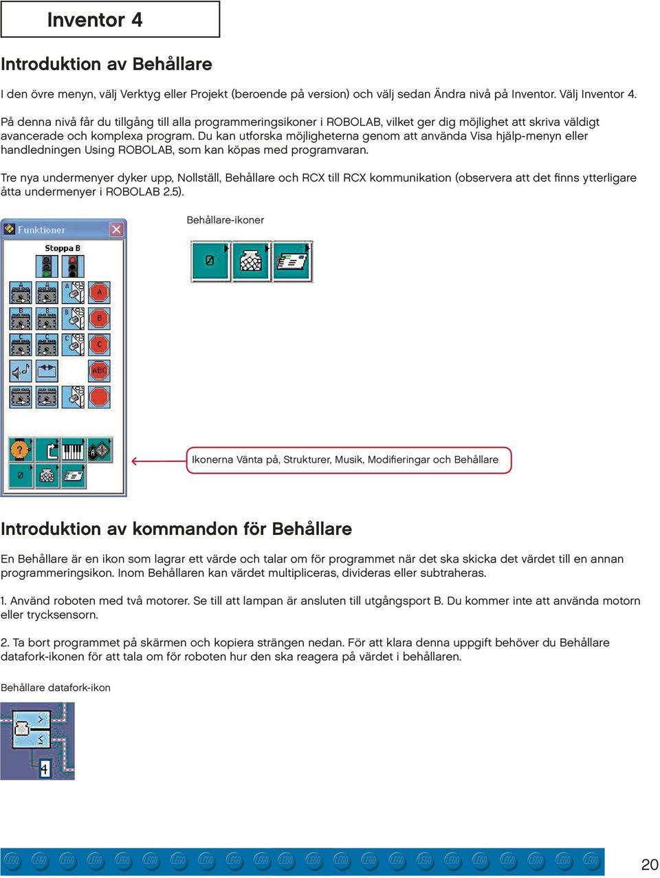 Du kan utforska möjligheterna genom att använda Visa hjälp-menyn eller handledningen Using ROBOLAB, som kan köpas med programvaran.