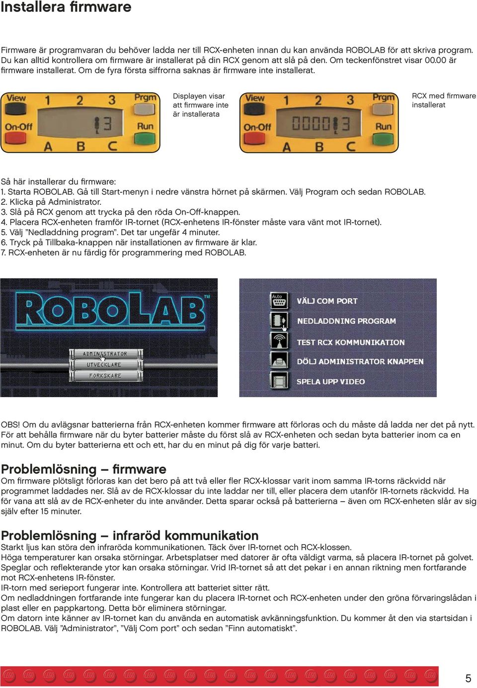 Om de fyra första siffrorna saknas är firmware inte installerat. Displayen visar att firmware inte är installerata RCX med firmware installerat Så här installerar du firmware: 1. Starta ROBOLAB.