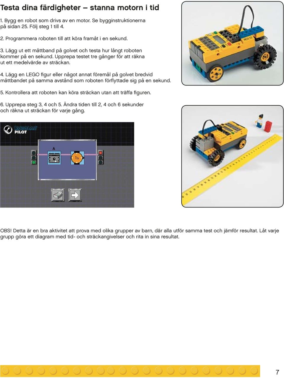 Lägg en LEGO figur eller något annat föremål på golvet bredvid måttbandet på samma avstånd som roboten förflyttade sig på en sekund. 5.