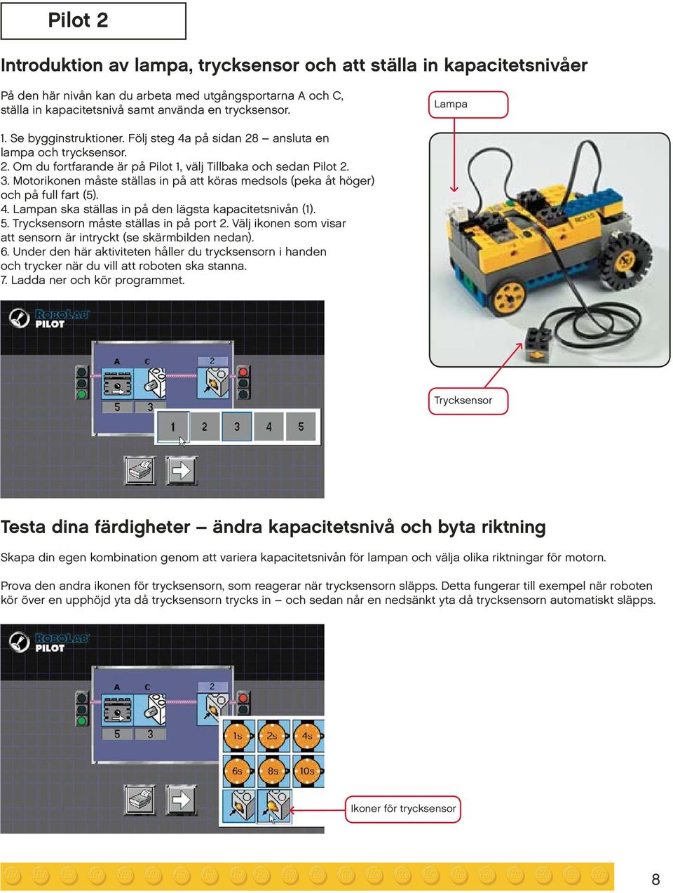 Motorikonen måste ställas in på att köras medsols (peka åt höger) och på full fart (5). 4. Lampan ska ställas in på den lägsta kapacitetsnivån (1). 5. Trycksensorn måste ställas in på port 2.