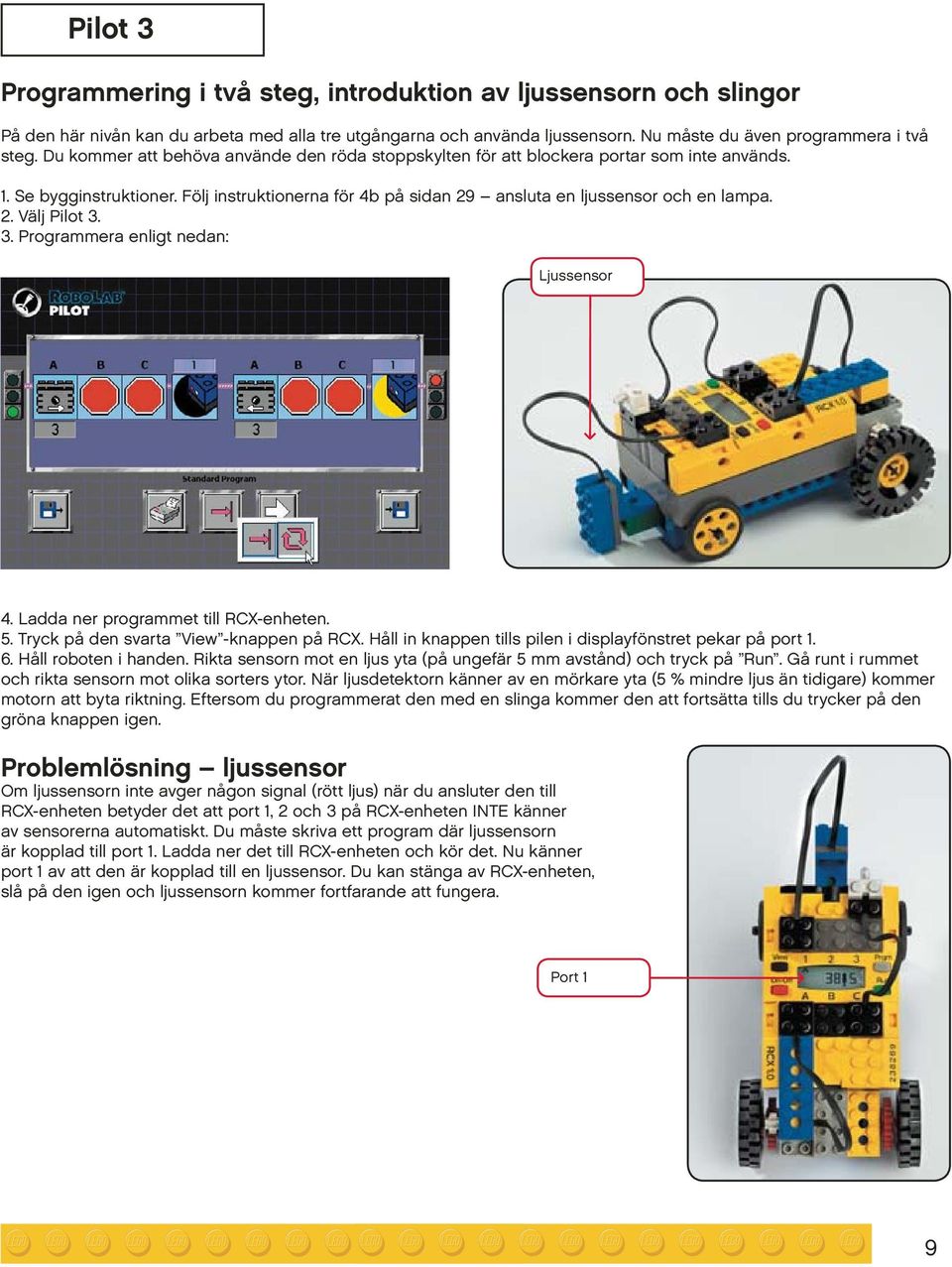 3. Programmera enligt nedan: Ljussensor 4. Ladda ner programmet till RCX-enheten. 5. Tryck på den svarta View -knappen på RCX. Håll in knappen tills pilen i displayfönstret pekar på port 1. 6.