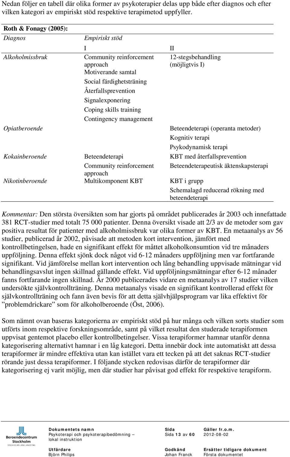 Contingency management II 12-stegsbehandling (möjligtvis I) Opiatberoende Beteendeterapi (operanta metoder) Kognitiv terapi Psykodynamisk terapi Kokainberoende Beteendeterapi KBT med