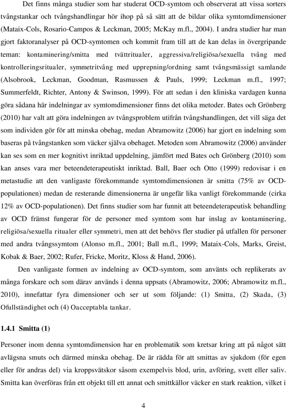 I andra studier har man gjort faktoranalyser på OCD-symtomen och kommit fram till att de kan delas in övergripande teman: kontaminering/smitta med tvättritualer, aggressiva/religiösa/sexuella tvång