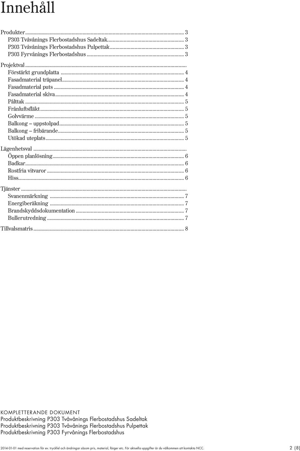 .. 5 Lägenhetsval... Öppen planlösning... 6 Badkar... 6 Rostfria vitvaror... 6 Hiss... 6 Tjänster... Svanenmärkning... 7 Energiberäkning... 7 Brandskyddsdokumentation... 7 Bullerutredning.