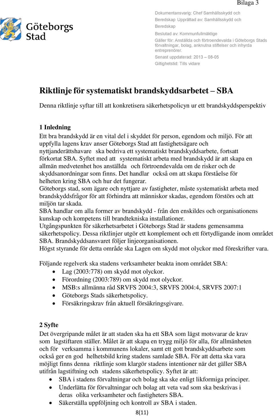 Senast uppdaterad: 2013 08-05 Giltighetstid: Tills vidare Riktlinje för systematiskt brandskyddsarbetet SBA Denna riktlinje syftar till att konkretisera säkerhetspolicyn ur ett brandskyddsperspektiv