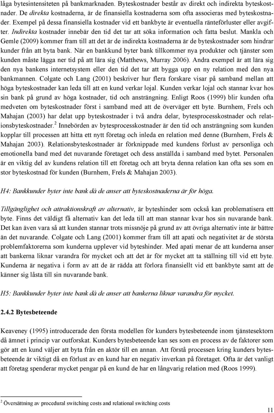 Mankla och Gemle (2009) kommer fram till att det är de indirekta kostnaderna är de byteskostnader som hindrar kunder från att byta bank.