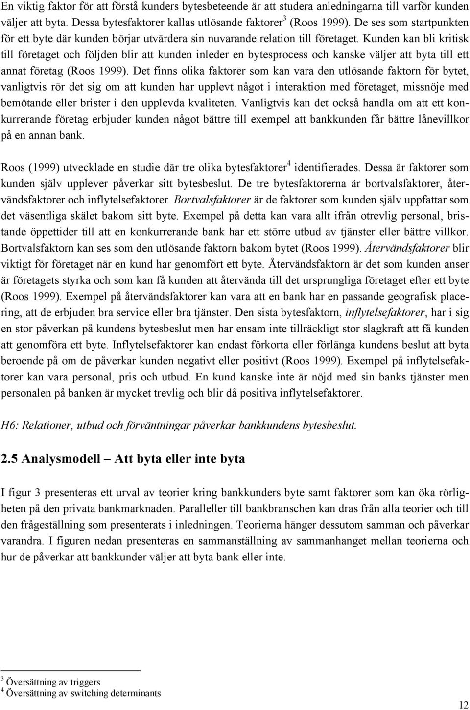 Kunden kan bli kritisk till företaget och följden blir att kunden inleder en bytesprocess och kanske väljer att byta till ett annat företag (Roos 1999).