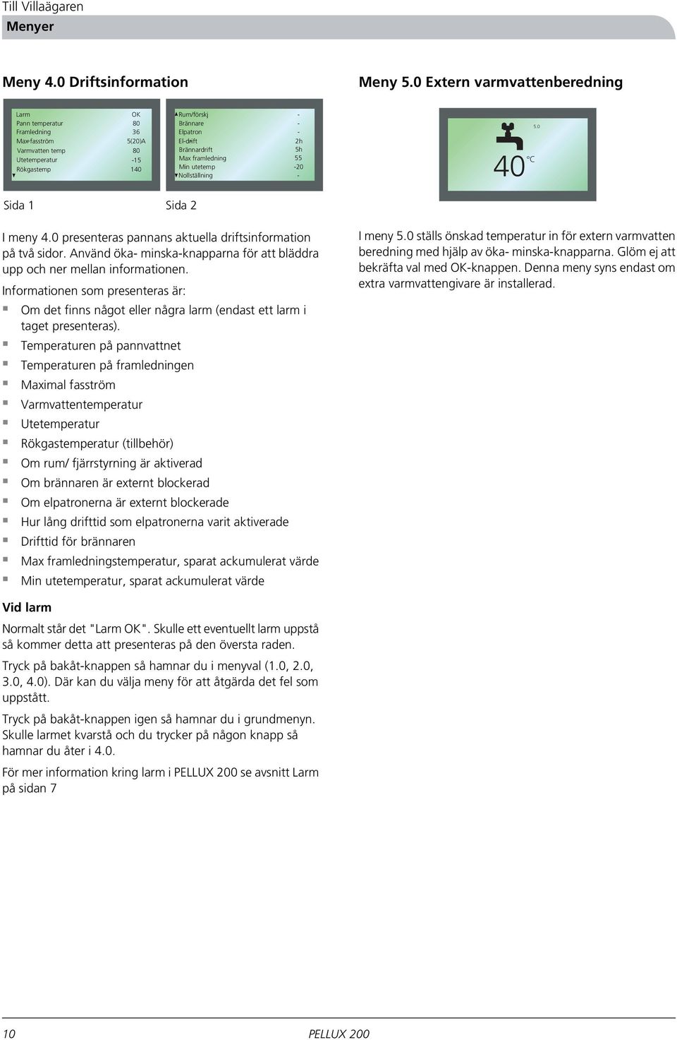 Brännardrift 5h Max framledning 55 Min utetemp -20 Nollställning - 40 C 5.0 Sida 1 Sida 2 I meny 4.0 presenteras pannans aktuella driftsinformation på två sidor.