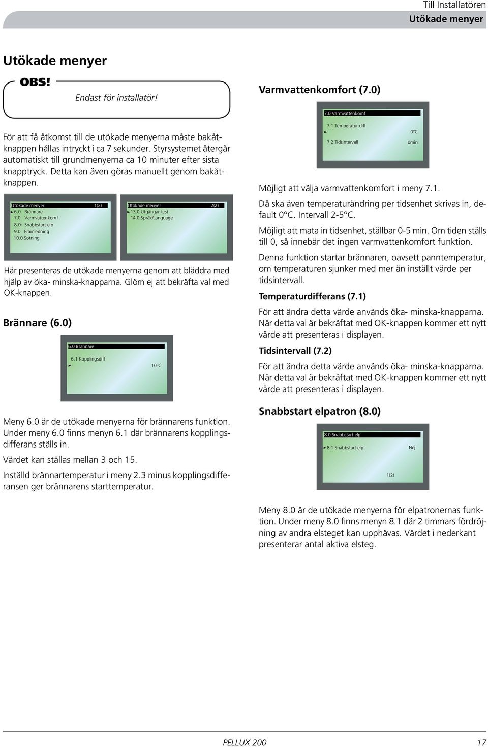 Styrsystemet återgår automatiskt till grundmenyerna ca 10 minuter efter sista knapptryck. Detta kan även göras manuellt genom bakåtknappen. Utökade menyer 6.0 Brännare 7.0 Varmvattenkomf 8.