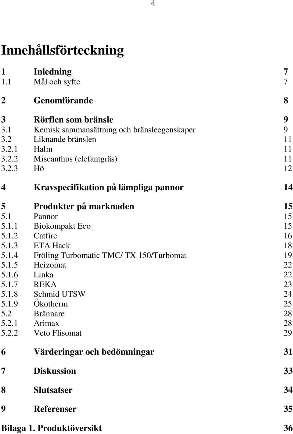 1.1 Biokompakt Eco 15 5.1.2 Catfire 16 5.1.3 ETA Hack 18 5.1.4 Fröling Turbomatic TMC/ TX 150/Turbomat 19 5.1.5 Heizomat 22 5.1.6 Linka 22 5.1.7 REKA 23 5.1.8 Schmid UTSW 24 5.