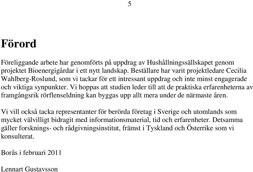 Vi hoppas att studien leder till att de praktiska erfarenheterna av framgångsrik rörflenseldning kan byggas upp allt mera under de närmaste åren.