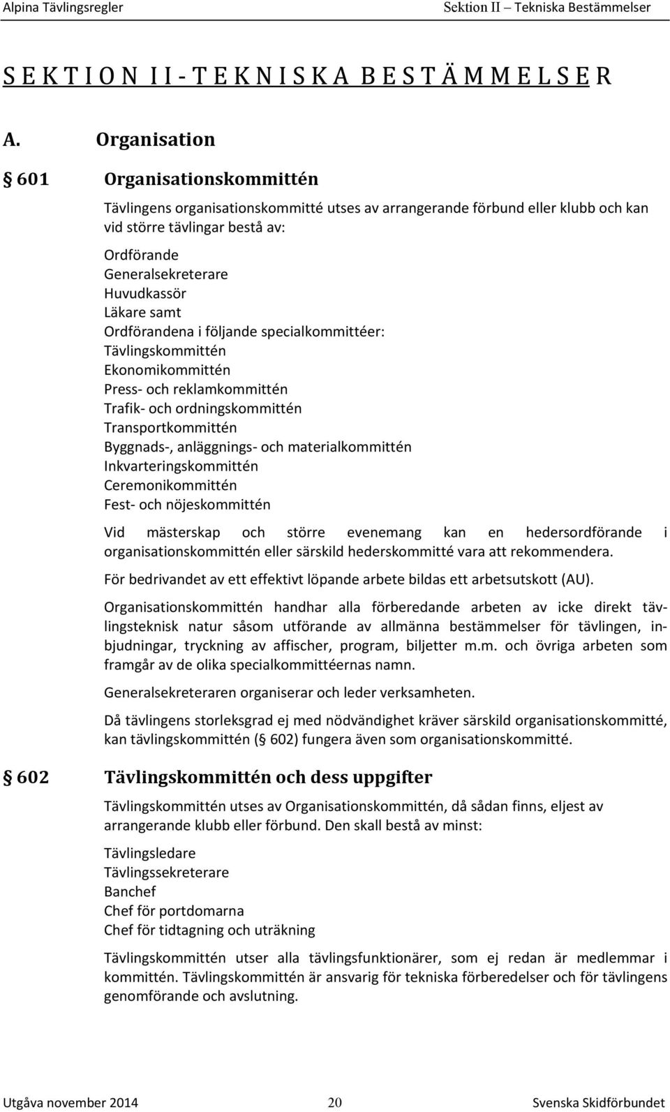 Läkare samt Ordförandena i följande specialkommittéer: Tävlingskommittén Ekonomikommittén Press- och reklamkommittén Trafik- och ordningskommittén Transportkommittén Byggnads-, anläggnings- och