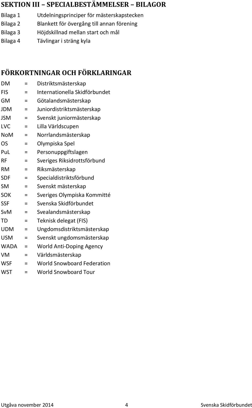 juniormästerskap LVC = Lilla Världscupen NoM = Norrlandsmästerskap OS = Olympiska Spel PuL = Personuppgiftslagen RF = Sveriges Riksidrottsförbund RM = Riksmästerskap SDF = Specialdistriktsförbund SM