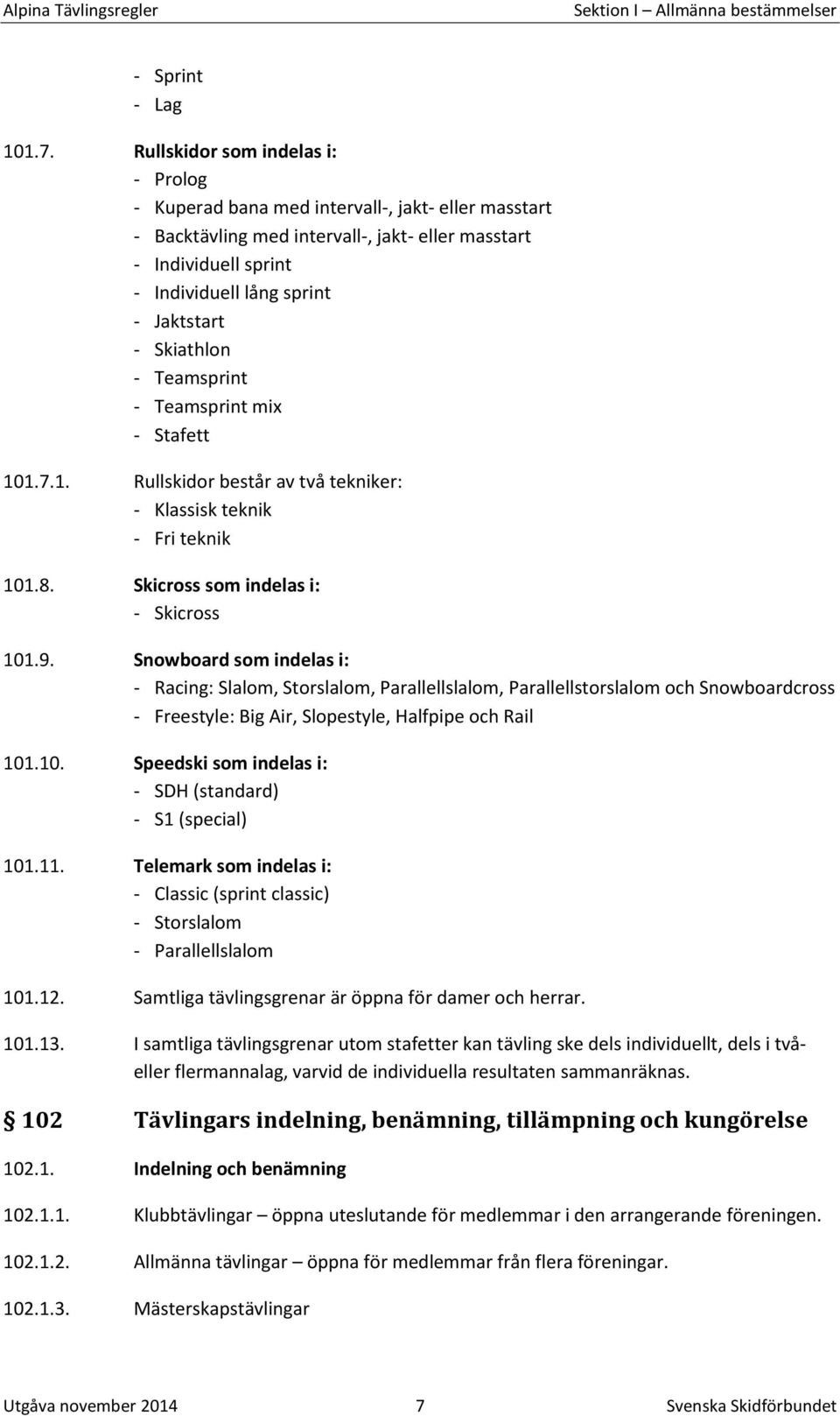 Skiathlon - Teamsprint - Teamsprint mix - Stafett 101.7.1. Rullskidor består av två tekniker: - Klassisk teknik - Fri teknik 101.8. Skicross som indelas i: - Skicross 101.9.