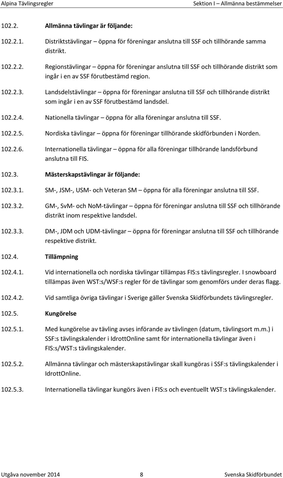 Nationella tävlingar öppna för alla föreningar anslutna till SSF. 102.2.5. Nordiska tävlingar öppna för föreningar tillhörande skidförbunden i Norden. 102.2.6.