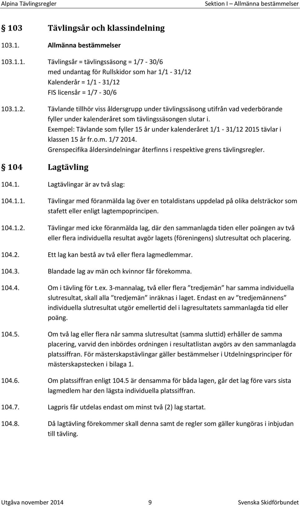 Exempel: Tävlande som fyller 15 år under kalenderåret 1/1-31/12 2015 tävlar i klassen 15 år fr.o.m. 1/7 2014. Grenspecifika åldersindelningar återfinns i respektive grens tävlingsregler.