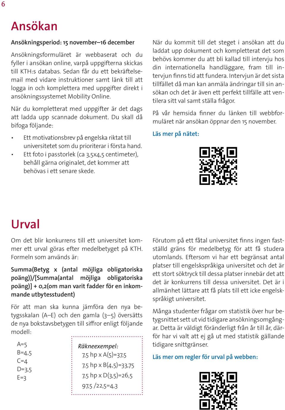 När du kompletterat med uppgifter är det dags att ladda upp scannade dokument. Du skall då bifoga följande: Ett motivationsbrev på engelska riktat till universitetet som du prioriterar i första hand.