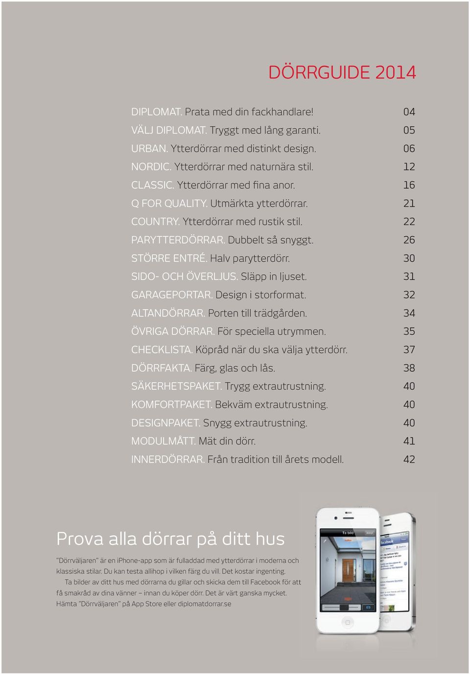 30 SIDO- OCH ÖVERLJUS. Släpp in ljuset. 31 GARAGEPORTAR. Design i storformat. 32 ALTANDÖRRAR. Porten till trädgården. 34 ÖVRIGA DÖRRAR. För speciella utrymmen. 35 CHECKLISTA.