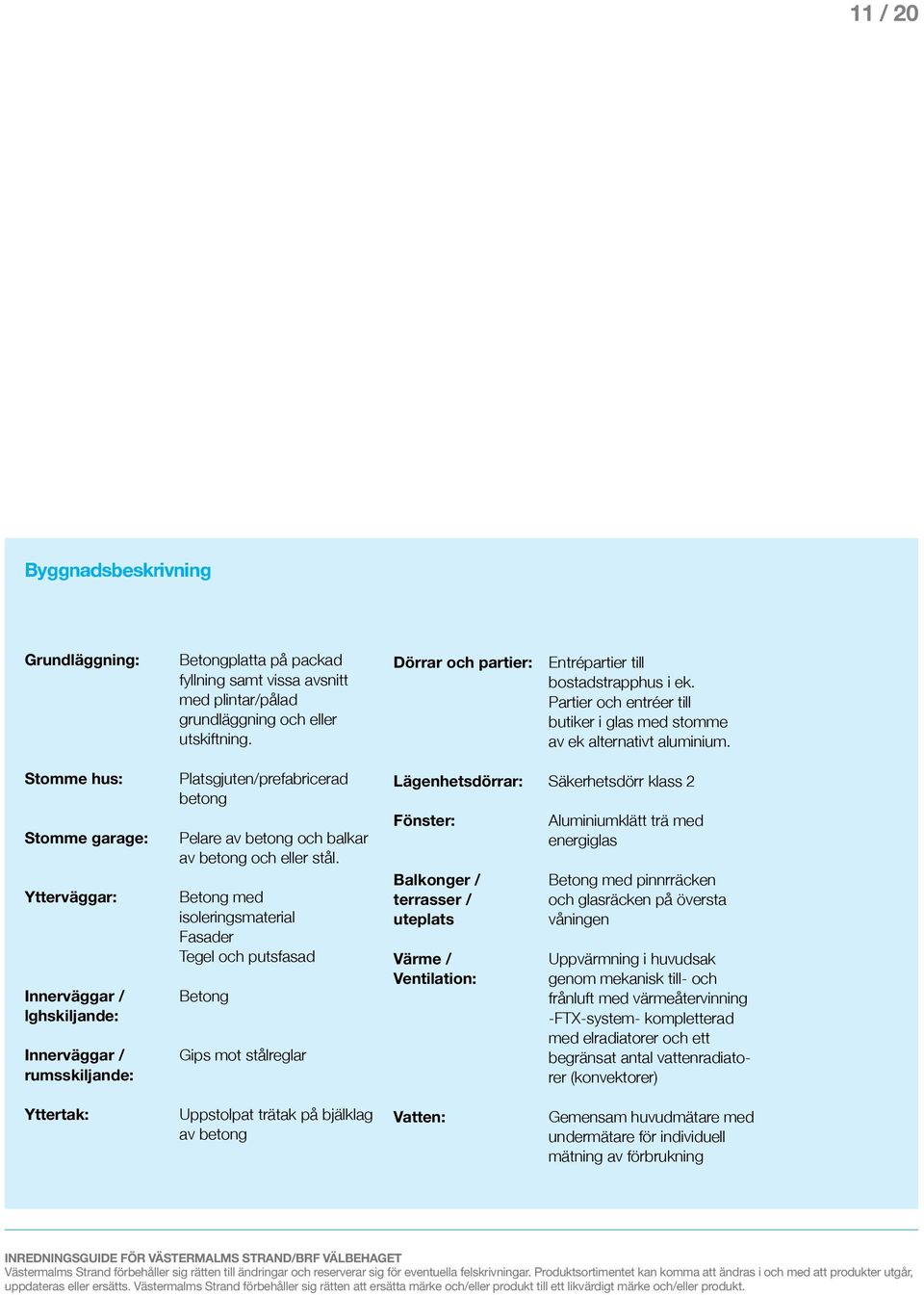 Stomme hus: Stomme garage: Ytterväggar: Innerväggar / lghskiljande: Innerväggar / rumsskiljande: Platsgjuten/prefabricerad betong Pelare av betong och balkar av betong och eller stål.