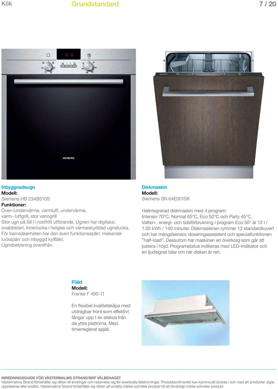 Diskmaskin Siemens SN 64E001SK Helintegrerad diskmaskin med 4 program: Intensiv 70 C, Normal 65 C, Eco 50 C och Party 45 C. Vatten-, energi- och tidsförbrukning i program Eco 50 är 12 l / 1.