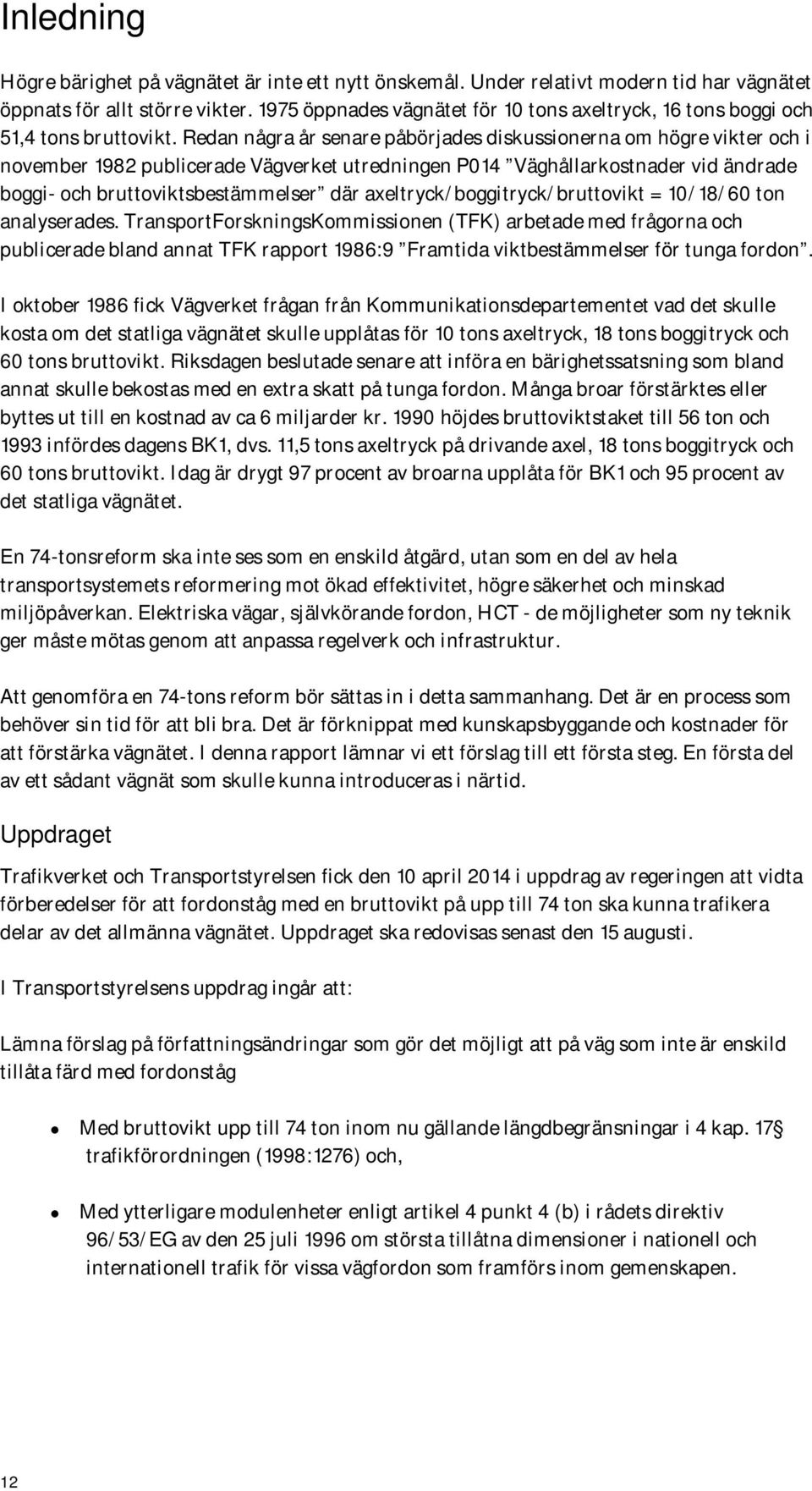 Redan några år senare påbörjades diskussionerna om högre vikter och i november 1982 publicerade Vägverket utredningen P014 Väghållarkostnader vid ändrade boggi- och bruttoviktsbestämmelser där