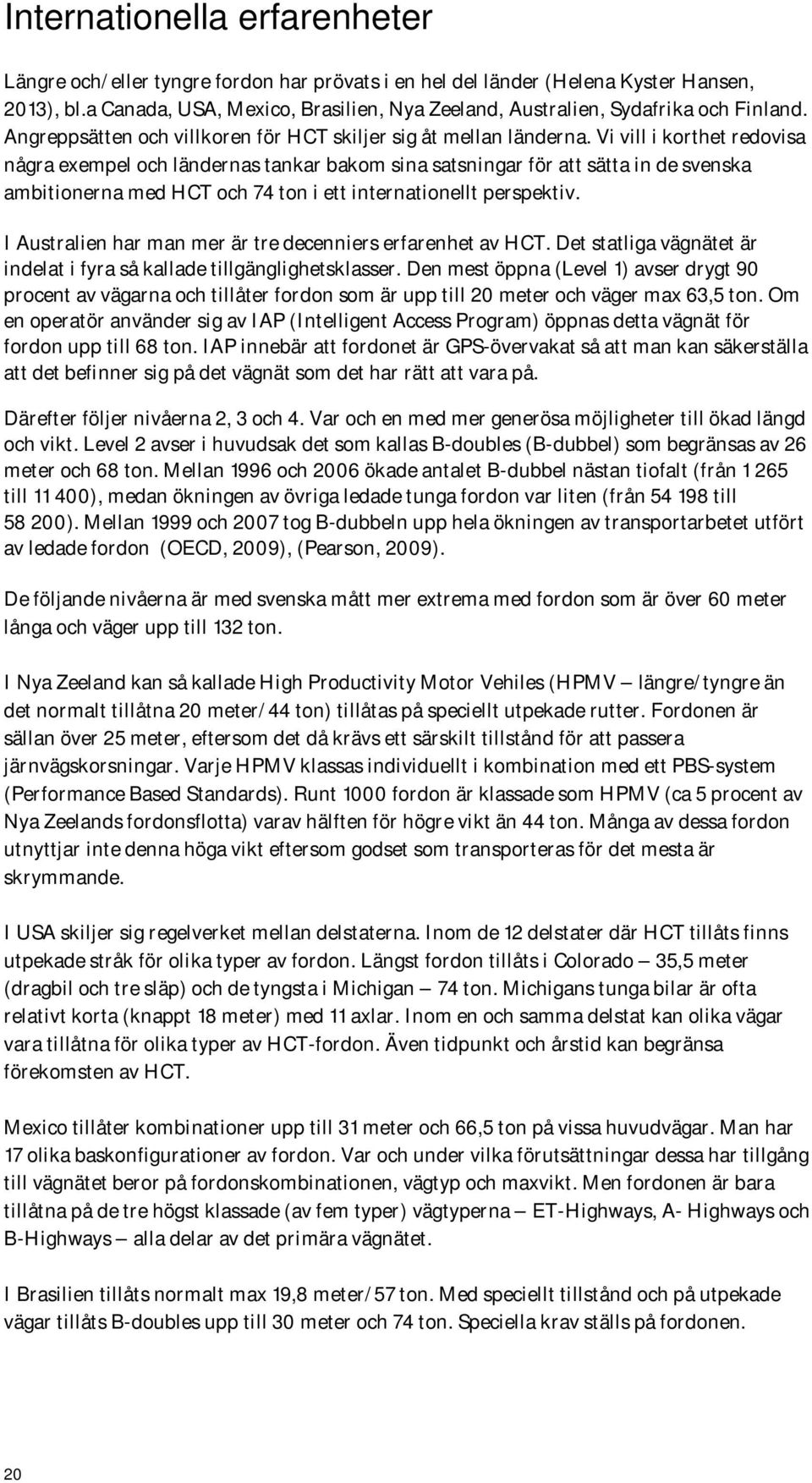 Vi vill i korthet redovisa några exempel och ländernas tankar bakom sina satsningar för att sätta in de svenska ambitionerna med HCT och 74 ton i ett internationellt perspektiv.