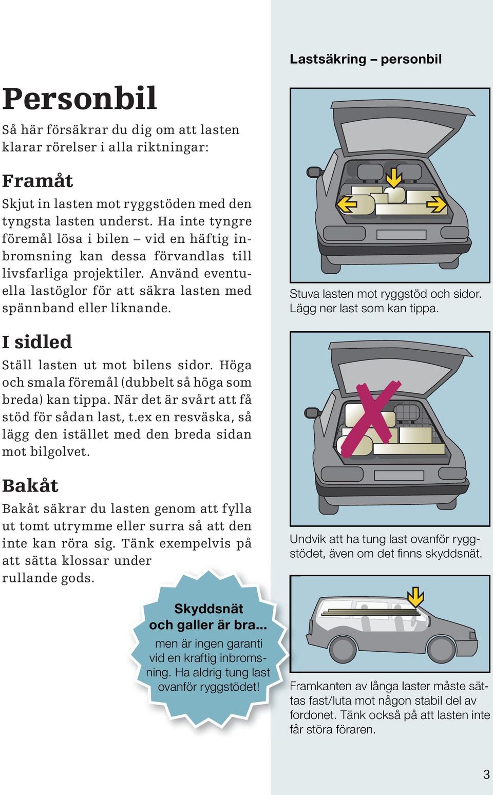 Lastsäkring personbil Stuva lasten mot ryggstöd och sidor. Lägg ner last som kan tippa. I sidled Ställ lasten ut mot bilens sidor. Höga och smala föremål (dubbelt så höga som breda) kan tippa.